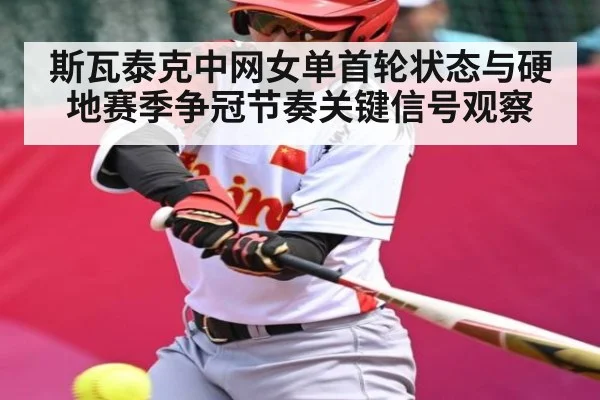 斯瓦泰克中网女单首轮状态与硬地赛季争冠节奏关键信号观察 - kaiyun